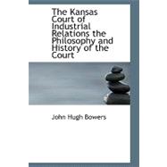 The Kansas Court of Industrial Relations: The Philosophy and History of the Court