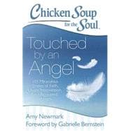 Chicken Soup for the Soul: Touched by an Angel 101 Miraculous Stories of Faith, Divine Intervention, and Answered Prayers