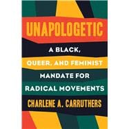 Unapologetic A Black, Queer, and Feminist Mandate for Radical Movements