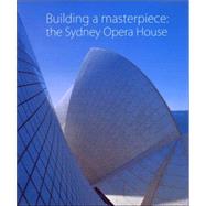 Building a Masterpiece The Sydney Opera House