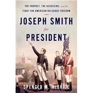 Joseph Smith for President The Prophet, the Assassins, and the Fight for American Religious Freedom