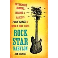 Rock Star Babylon : Outrageous Rumors, Legends, and Raucous True Tales of Rock and Roll Icons