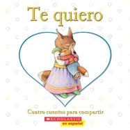 Te quiero: Cuatro cuentos para compartir (Spanish language edition of I Love You: A Keepsake Storybook Collection)