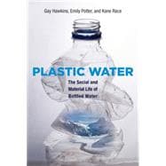 Plastic Water The Social and Material Life of Bottled Water
