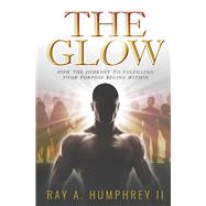 The Glow How the Journey to Fulfilling Your Purpose Begins Within