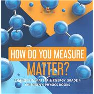 How Do You Measure Matter? | Changes in Matter & Energy Grade 4 | Children's Physics Books