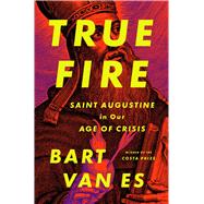 True Fire Saint Augustine in Our Age of Crisis