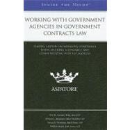 Working with Government Agencies in Government Contracts Law : Leading Lawyers on Managing Compliance Issues, Securing a Contract, and Communicating with Key Agencies (Inside the Minds)
