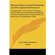 Discours Dans Lequel on Examine Les Deux Questions Suivantes: Un Monarque A-t-il Le Droit De Changer De Son Chef Une Constitution Evidemment Vicieuse? Est-il Prudent a Lui, Est-il De Son Interet De L' Entreprendr
