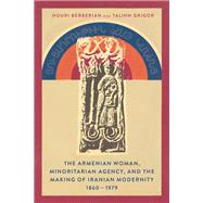 The Armenian Woman, Minoritarian Agency, and the Making of Iranian Modernity, 1860–1979