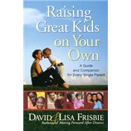 Raising Great Kids on Your Own : A Guide and Companion for Every Single Parent