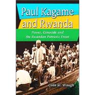 Paul Kagame and Rwanda : Power, Genocide and the Rwandan Patriotic Front
