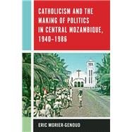 Catholicism and the Making of Politics in Central Mozambique, 1940-1986