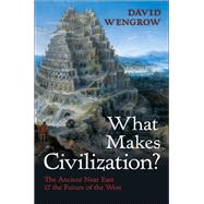 What Makes Civilization? The Ancient Near East and the Future of the West