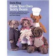 Make Your Own Teddy Bears Instructions and Full-Size Patterns for Jointed and Unjointed Bears and Their Clothing