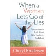 When a Woman Lets Go of the Lies : Discovering the Truth about Who You Are in God's Eyes