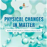 Physical Changes in Matter | Matter for Kids Grade 4 | Children's Physics Books
