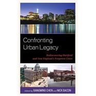 Confronting Urban Legacy Rediscovering Hartford and New England's Forgotten Cities