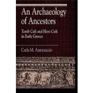 An Archaeology of Ancestors Tomb Cult and Hero Cult in Early Greece