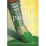 Oil Painter's Bible An Essential Reference for the Practicing Artist