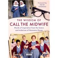 The Wisdom of Call The Midwife Words of inspiration from the Sisters and midwives of Nonnatus House