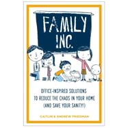 Family Inc. : Office-Inspired Solutions to Reduce the Chaos in Your Home (And Saving Your Sanity!)