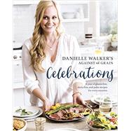Danielle Walker's Against All Grain Celebrations A Year of Gluten-Free, Dairy-Free, and Paleo Recipes for Every Occasion [A Cookbook]