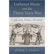 Lutheran Music and the Thirty Years War Confession, Politics, Devotion,9780197749425