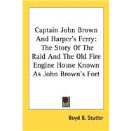 Captain John Brown and Harper's Ferry : The Story of the Raid and the Old Fire Engine House Known As John Brown's Fort