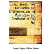 Gas Works : Their Construction and Arrangement, and the Manufacture and Distribution of Coal Gas