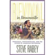 Revival in Brownsville : Pensacola Pentacostalism and Power of American Revivalism