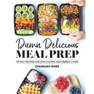 Damn Delicious Meal Prep 115 Easy Recipes for Low-Calorie, High-Energy Living
