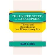 The United States and the Arab Spring: Threats and Opportunities in a Revolutionary Era