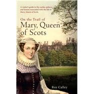 On the Trail of Mary, Queen of Scots A visitor’s guide to the castles, palaces and houses associated with the life of Mary, Queen of Scots