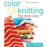 Color Knitting the Easy Way : Essential Techniques, Perfect Palettes, and Fresh Designs Using Just One Color at a Time