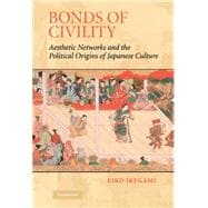 Bonds of Civility: Aesthetic Networks and the Political Origins of Japanese Culture