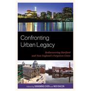 Confronting Urban Legacy Rediscovering Hartford and New England's Forgotten Cities
