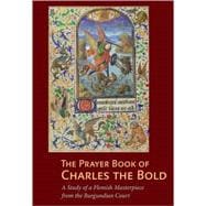 The Prayer Book of Charles the Bold; A Study of a Flemish Masterpiece from the Burgundian Court