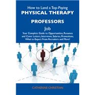 How to Land a Top-Paying Physical Therapy Professors Job: Your Complete Guide to Opportunities, Resumes and Cover Letters, Interviews, Salaries, Promotions, What to Expect from Recruiters and More