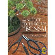 The Secret Techniques of Bonsai A Guide to Starting, Raising, and Shaping Bonsai