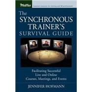The Synchronous Trainer's Survival Guide Facilitating Successful Live and Online Courses, Meetings, and Events