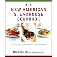 New American Steakhouse Cookbook : It's Not Just Meat and Potatoes Anymore