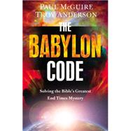 The Babylon Code Solving the Bible's Greatest End-Times Mystery