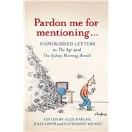 Pardon Me for Mentioning . . .: Unpublished Letters from the Age and the Sydney Morning Herald