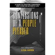 Confessions of a People Pleaser A Guide to Creating Confidence and Living an Authentic Life