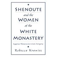 Shenoute and the Women of the White Monastery Egyptian Monasticism in Late Antiquity