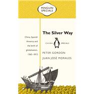 The Silver Way China, Spanish America and the Birth of Globalisation, 1565-1815
