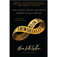 The Book of Immortality The Science, Belief, and Magic Behind Living Forever