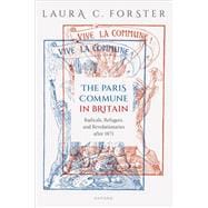 The Paris Commune in Britain Radicals, Refugees, and Revolutionaries after 1871