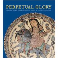 Perpetual Glory : Medieval Islamic Ceramics from the Harvey B. Plotnick Collection